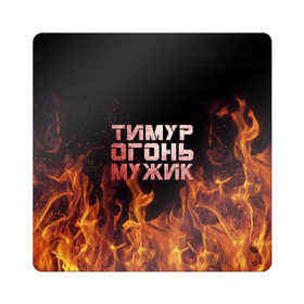 Магнит виниловый Квадрат с принтом Тимур огонь мужик в Екатеринбурге, полимерный материал с магнитным слоем | размер 9*9 см, закругленные углы | пламя | тима