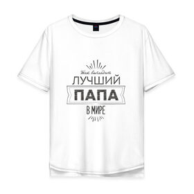 Мужская футболка хлопок Oversize с принтом Лучший папа в мире в Екатеринбурге, 100% хлопок | свободный крой, круглый ворот, “спинка” длиннее передней части | 
