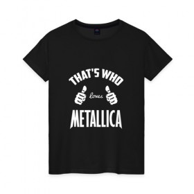 Женская футболка хлопок с принтом Вот кто любит Metallica в Екатеринбурге, 100% хлопок | прямой крой, круглый вырез горловины, длина до линии бедер, слегка спущенное плечо | 