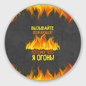 Коврик для мышки круглый с принтом Вызывайте пожарных, я огонь! в Екатеринбурге, резина и полиэстер | круглая форма, изображение наносится на всю лицевую часть | 23 февраля | fire | вызывайте пожарных | класс | мужчинам | огонь | пожарник | пожарный | потому что я огонь | прикол