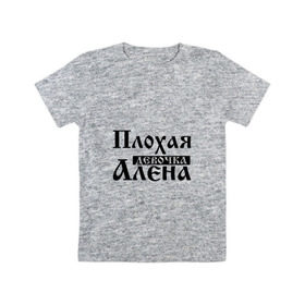 Детская футболка хлопок с принтом Плохая девочка Алёна в Екатеринбурге, 100% хлопок | круглый вырез горловины, полуприлегающий силуэт, длина до линии бедер | алена | аленка | аленушка | бед | бэд | девочка | девушка | девчонка | елена | женщина | имя | лена | надпись | с именем | с иминем | слова