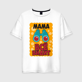 Женская футболка хлопок Oversize с принтом Мама Всё Видит в Екатеринбурге, 100% хлопок | свободный крой, круглый ворот, спущенный рукав, длина до линии бедер
 | 