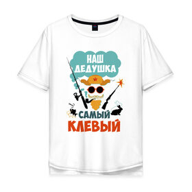 Мужская футболка хлопок Oversize с принтом Наш Дедушка Самый Клёвый в Екатеринбурге, 100% хлопок | свободный крой, круглый ворот, “спинка” длиннее передней части | дед | дедуля | лучший