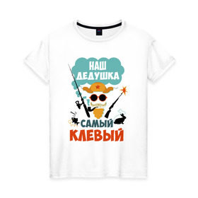 Женская футболка хлопок с принтом Наш Дедушка Самый Клёвый в Екатеринбурге, 100% хлопок | прямой крой, круглый вырез горловины, длина до линии бедер, слегка спущенное плечо | дед | дедуля | лучший