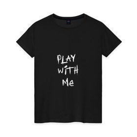 Женская футболка хлопок с принтом play with me в Екатеринбурге, 100% хлопок | прямой крой, круглый вырез горловины, длина до линии бедер, слегка спущенное плечо | 
