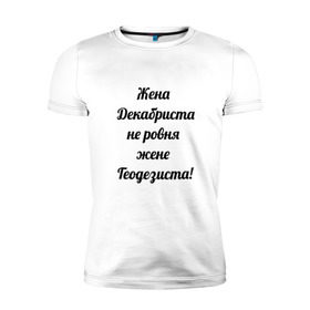 Мужская футболка премиум с принтом Жена геодезиста в Екатеринбурге, 92% хлопок, 8% лайкра | приталенный силуэт, круглый вырез ворота, длина до линии бедра, короткий рукав | геодезист | геодезия