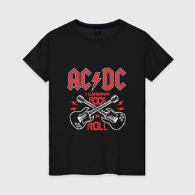 Женская футболка хлопок с принтом AC/DC i wanna rock n roll в Екатеринбурге, 100% хлопок | прямой крой, круглый вырез горловины, длина до линии бедер, слегка спущенное плечо | Тематика изображения на принте: 