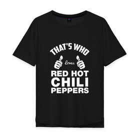 Мужская футболка хлопок Oversize с принтом Вот кто любит Red Hot Chili Peppers в Екатеринбурге, 100% хлопок | свободный крой, круглый ворот, “спинка” длиннее передней части | Тематика изображения на принте: red hot chili peppers | rhcp | перцы | ред хот чили пепперс | рхчп | рэд