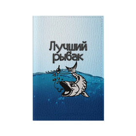 Обложка для паспорта матовая кожа с принтом Лучший рыбак в Екатеринбурге, натуральная матовая кожа | размер 19,3 х 13,7 см; прозрачные пластиковые крепления | знатный | лучший | подарок рыбаку | профессия | рыба | рыбак | рыбалка | самый