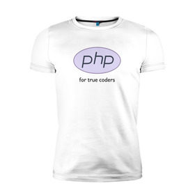 Мужская футболка премиум с принтом PHP for true coders в Екатеринбурге, 92% хлопок, 8% лайкра | приталенный силуэт, круглый вырез ворота, длина до линии бедра, короткий рукав | coder | php | programmer | true | web | веб | программист