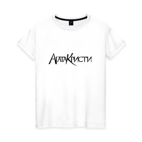 Женская футболка хлопок с принтом Агата Кристи в Екатеринбурге, 100% хлопок | прямой крой, круглый вырез горловины, длина до линии бедер, слегка спущенное плечо | агата кристи | самойлов