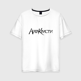 Женская футболка хлопок Oversize с принтом Агата Кристи в Екатеринбурге, 100% хлопок | свободный крой, круглый ворот, спущенный рукав, длина до линии бедер
 | агата кристи | самойлов