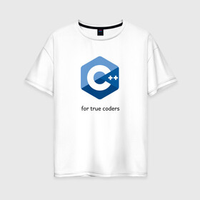 Женская футболка хлопок Oversize с принтом C++ for true coders в Екатеринбурге, 100% хлопок | свободный крой, круглый ворот, спущенный рукав, длина до линии бедер
 | c | c plus plus | cpp | программирование | си | си плюс плюс