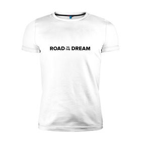 Мужская футболка премиум с принтом Road to the dream. Black в Екатеринбурге, 92% хлопок, 8% лайкра | приталенный силуэт, круглый вырез ворота, длина до линии бедра, короткий рукав | мечта | мотивация | следуй за мечтой | спорт