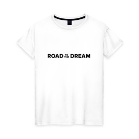 Женская футболка хлопок с принтом Road to the dream. Black в Екатеринбурге, 100% хлопок | прямой крой, круглый вырез горловины, длина до линии бедер, слегка спущенное плечо | мечта | мотивация | следуй за мечтой | спорт