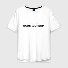 Мужская футболка хлопок Oversize с принтом Road to the dream. Black в Екатеринбурге, 100% хлопок | свободный крой, круглый ворот, “спинка” длиннее передней части | мечта | мотивация | следуй за мечтой | спорт