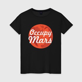 Женская футболка хлопок с принтом Occupy Mars в Екатеринбурге, 100% хлопок | прямой крой, круглый вырез горловины, длина до линии бедер, слегка спущенное плечо | elon musk | spacex | илон маск | космос | марс | спейс икс