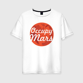 Женская футболка хлопок Oversize с принтом Occupy Mars в Екатеринбурге, 100% хлопок | свободный крой, круглый ворот, спущенный рукав, длина до линии бедер
 | elon musk | spacex | илон маск | космос | марс | спейс икс