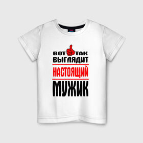 Детская футболка хлопок с принтом Настоящий мужик в Екатеринбурге, 100% хлопок | круглый вырез горловины, полуприлегающий силуэт, длина до линии бедер | Тематика изображения на принте:   |   вот так | выглядит | надписи | настоящий мужик