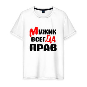 Мужская футболка хлопок с принтом Мужик всегда прав в Екатеринбурге, 100% хлопок | прямой крой, круглый вырез горловины, длина до линии бедер, слегка спущенное плечо. | мужик всегда прав | надписи