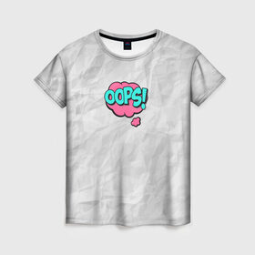 Женская футболка 3D с принтом OOPS в Екатеринбурге, 100% полиэфир ( синтетическое хлопкоподобное полотно) | прямой крой, круглый вырез горловины, длина до линии бедер | oops | мятая бумага | упс