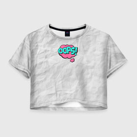 Женская футболка 3D укороченная с принтом OOPS в Екатеринбурге, 100% полиэстер | круглая горловина, длина футболки до линии талии, рукава с отворотами | oops | мятая бумага | упс