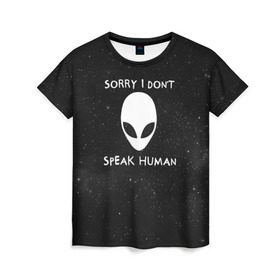 Женская футболка 3D с принтом Sorry, I Dont Speak Human в Екатеринбурге, 100% полиэфир ( синтетическое хлопкоподобное полотно) | прямой крой, круглый вырез горловины, длина до линии бедер | Тематика изображения на принте: голова | извините | инопланетянин | космос | нло | человек | я не говорю