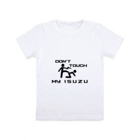 Детская футболка хлопок с принтом Don`t touch my Isuzu в Екатеринбурге, 100% хлопок | круглый вырез горловины, полуприлегающий силуэт, длина до линии бедер | amigo | citibus | citimark | d max | elf | erga | forward | giga | isuzu | motors | mu 7 | mu x | panther | reach | авто | автомобиль | знак | исудзу | исузу | лого | машина | символ | тачка | эмблема