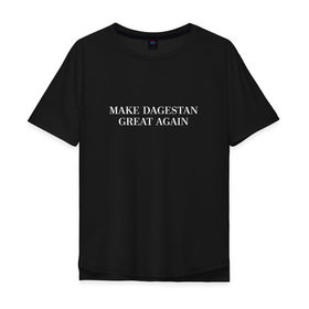 Мужская футболка хлопок Oversize с принтом Great Dagestan в Екатеринбурге, 100% хлопок | свободный крой, круглый ворот, “спинка” длиннее передней части | Тематика изображения на принте: dagestan | great | великий | дагестан | кавказ | мода | пистолет | сила | стиль