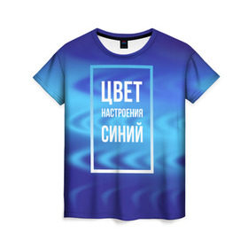 Женская футболка 3D с принтом Цвет настроения синий в Екатеринбурге, 100% полиэфир ( синтетическое хлопкоподобное полотно) | прямой крой, круглый вырез горловины, длина до линии бедер | киркоров | синий | цвет настроения синий