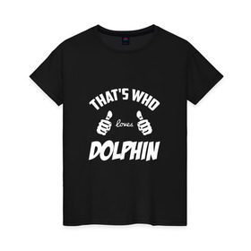 Женская футболка хлопок с принтом Вот кто любит Dolphin в Екатеринбурге, 100% хлопок | прямой крой, круглый вырез горловины, длина до линии бедер, слегка спущенное плечо | dolphin | loves | thats who | this girl | this guy | альтернативный | андрей | большие | дельфин | дольпф | клас | класс | кулаки | лысиков | мальчишник | музыка | музыкант | нойз | пальцы | поэт | реп | рок | руки | рэп | тр