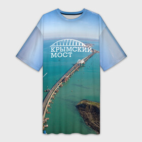 Платье-футболка 3D с принтом Крымский мост в Екатеринбурге,  |  | крым | крым наш | крымский мост