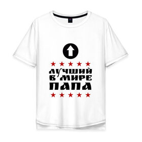 Мужская футболка хлопок Oversize с принтом Лучший в мире папа в Екатеринбурге, 100% хлопок | свободный крой, круглый ворот, “спинка” длиннее передней части | лучший | лучший в мире | папа
