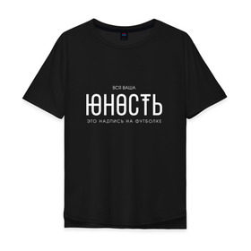Мужская футболка хлопок Oversize с принтом Ваша юность в Екатеринбурге, 100% хлопок | свободный крой, круглый ворот, “спинка” длиннее передней части | monetochka | лиза гырдымова | монеточка | юность