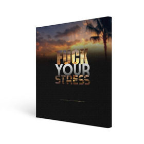 Холст квадратный с принтом Fuck Your Stress в Екатеринбурге, 100% ПВХ |  | black | orange | palm trees | stress | sunset | yellow | your | желтый | закат | оранжевый | пальмы | стресс | твой | черный