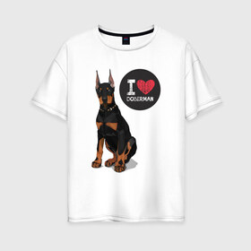 Женская футболка хлопок Oversize с принтом Я люблю Добермана в Екатеринбурге, 100% хлопок | свободный крой, круглый ворот, спущенный рукав, длина до линии бедер
 | доберман | с доберманом | собака | собаки | собачки | я люблю