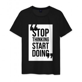 Мужская футболка хлопок с принтом Stop Thinking Start Doing в Екатеринбурге, 100% хлопок | прямой крой, круглый вырез горловины, длина до линии бедер, слегка спущенное плечо. | Тематика изображения на принте: 
