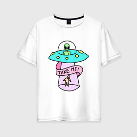 Женская футболка хлопок Oversize с принтом Take me в Екатеринбурге, 100% хлопок | свободный крой, круглый ворот, спущенный рукав, длина до линии бедер
 | tmblr | tumbler | ufo | нло