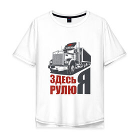 Мужская футболка хлопок Oversize с принтом ЗДЕСЬ РУЛЮ Я в Екатеринбурге, 100% хлопок | свободный крой, круглый ворот, “спинка” длиннее передней части | водитель | грузовик | дальнобойщик | фура