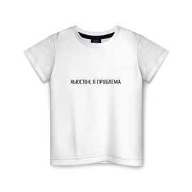 Детская футболка хлопок с принтом хьюстон, я проблема в Екатеринбурге, 100% хлопок | круглый вырез горловины, полуприлегающий силуэт, длина до линии бедер | проблема | хьюстон