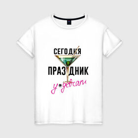 Женская футболка хлопок с принтом Сегодня праздник у девчат в Екатеринбурге, 100% хлопок | прямой крой, круглый вырез горловины, длина до линии бедер, слегка спущенное плечо | 