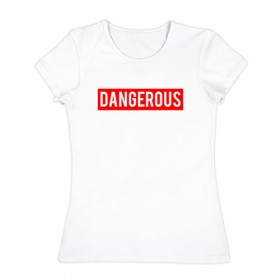 Женская футболка хлопок с принтом Dangerous в Екатеринбурге, 100% хлопок | прямой крой, круглый вырез горловины, длина до линии бедер, слегка спущенное плечо | dangerous | надпись | опасен | опасна | особо опасен