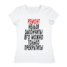 Женская футболка хлопок с принтом Ремонт нельзя закончить! в Екатеринбурге, 100% хлопок | прямой крой, круглый вырез горловины, длина до линии бедер, слегка спущенное плечо | 12 августа | день строителя