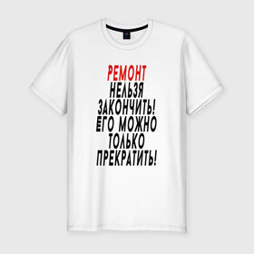 Мужская футболка премиум с принтом Ремонт нельзя закончить! в Екатеринбурге, 92% хлопок, 8% лайкра | приталенный силуэт, круглый вырез ворота, длина до линии бедра, короткий рукав | 12 августа | день строителя