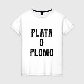 Женская футболка хлопок с принтом Plata o Plomo в Екатеринбурге, 100% хлопок | прямой крой, круглый вырез горловины, длина до линии бедер, слегка спущенное плечо | escobar | loving pablo | эскобар
