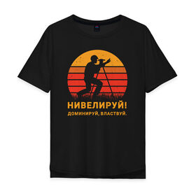 Мужская футболка хлопок Oversize с принтом Нивелируй! в Екатеринбурге, 100% хлопок | свободный крой, круглый ворот, “спинка” длиннее передней части | surveyor | геодезист | геодезия | нивелир | строитель