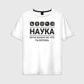 Женская футболка хлопок Oversize с принтом Наука (светлые) в Екатеринбурге, 100% хлопок | свободный крой, круглый ворот, спущенный рукав, длина до линии бедер
 | science | наука | студент | учёные