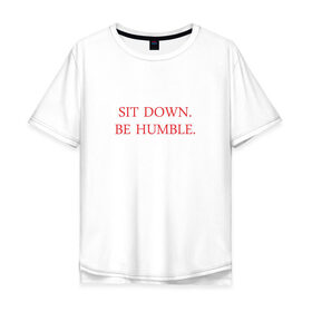 Мужская футболка хлопок Oversize с принтом Sit down, be humble в Екатеринбурге, 100% хлопок | свободный крой, круглый ворот, “спинка” длиннее передней части | humble | kendrick lamar | кендрик ламар