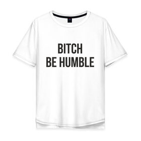 Мужская футболка хлопок Oversize с принтом Be Humble в Екатеринбурге, 100% хлопок | свободный крой, круглый ворот, “спинка” длиннее передней части | humble | kendrick lamar | кендрик ламар
