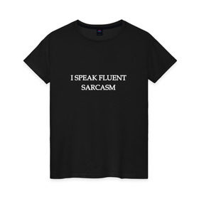 Женская футболка хлопок с принтом I SPEAK FLUENT SARCASM в Екатеринбурге, 100% хлопок | прямой крой, круглый вырез горловины, длина до линии бедер, слегка спущенное плечо | Тематика изображения на принте: sarcasm | надписи | сарказм | свободно владею сарказмом